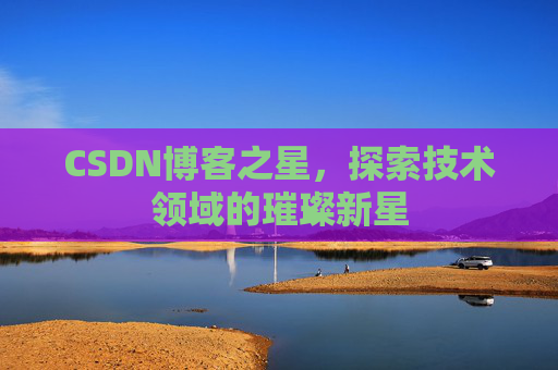 CSDN博客之星，探索技术领域的璀璨新星