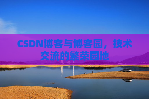 CSDN博客与博客园，技术交流的繁荣园地
